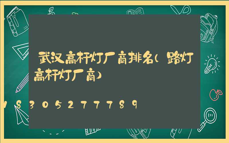 武汉高杆灯厂商排名(路灯高杆灯厂商)