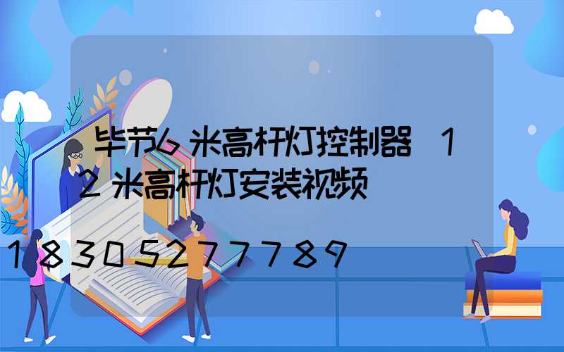 毕节6米高杆灯控制器(12米高杆灯安装视频)