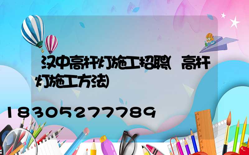 汉中高杆灯施工招聘(高杆灯施工方法)