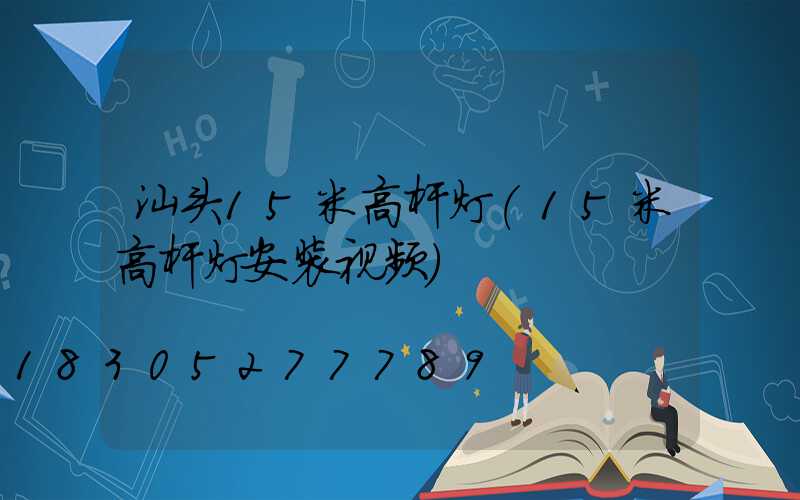 汕头15米高杆灯(15米高杆灯安装视频)