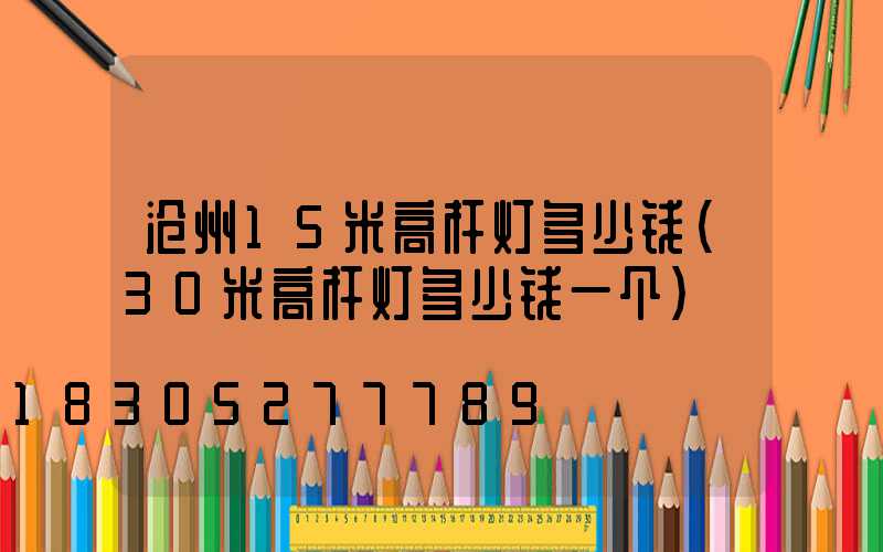 沧州15米高杆灯多少钱(30米高杆灯多少钱一个)