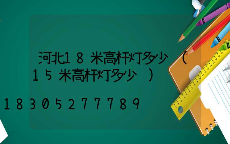 河北18米高杆灯多少钱(15米高杆灯多少钱)