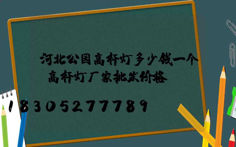 河北公园高杆灯多少钱一个(高杆灯厂家批发价格)