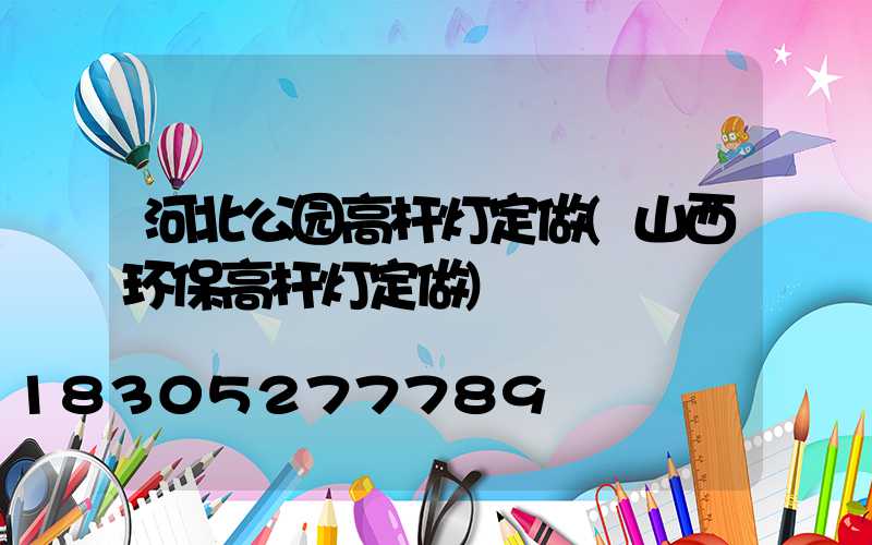 河北公园高杆灯定做(山西环保高杆灯定做)