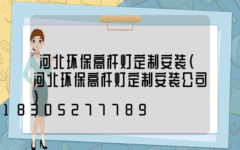 河北环保高杆灯定制安装(河北环保高杆灯定制安装公司)