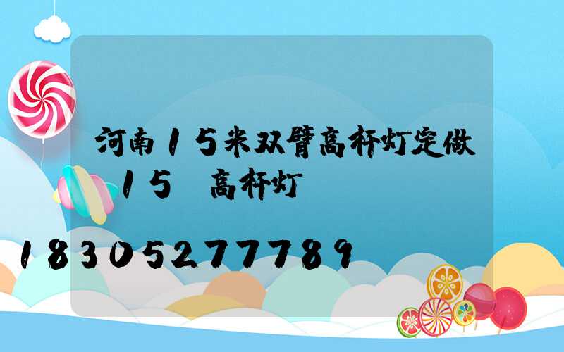 河南15米双臂高杆灯定做(15m高杆灯)