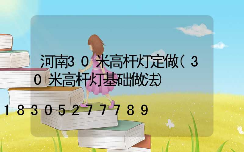 河南30米高杆灯定做(30米高杆灯基础做法)