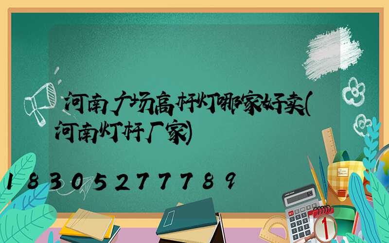 河南广场高杆灯哪家好卖(河南灯杆厂家)