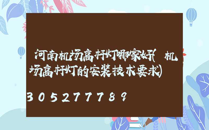 河南机场高杆灯哪家好(机场高杆灯的安装技术要求)