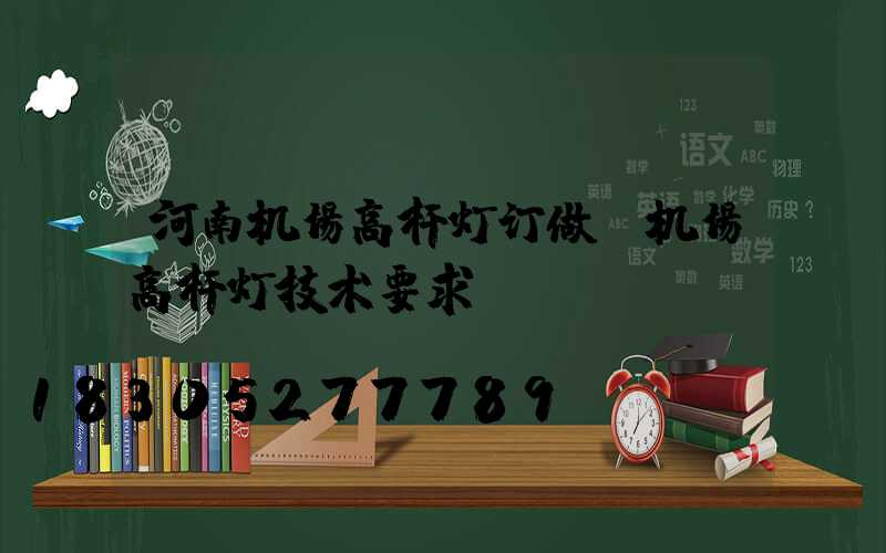 河南机场高杆灯订做(机场高杆灯技术要求)