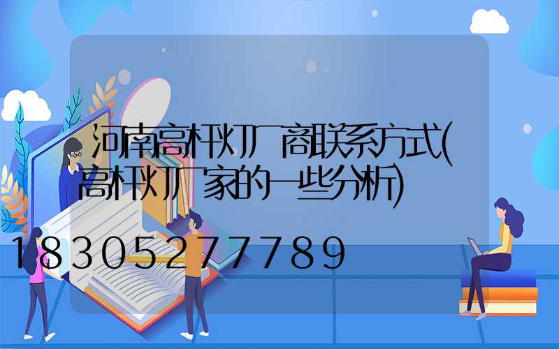 河南高杆灯厂商联系方式(高杆灯厂家的一些分析)