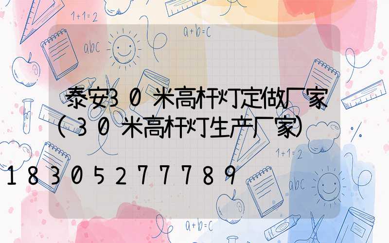 泰安30米高杆灯定做厂家(30米高杆灯生产厂家)