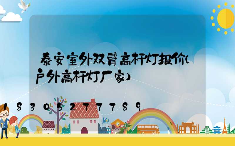 泰安室外双臂高杆灯报价(户外高杆灯厂家)