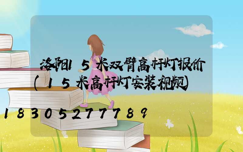 洛阳15米双臂高杆灯报价(15米高杆灯安装视频)