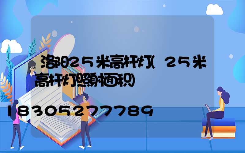 洛阳25米高杆灯(25米高杆灯照射面积)