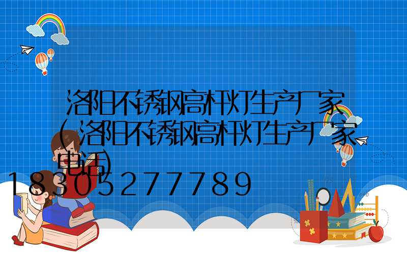 洛阳不锈钢高杆灯生产厂家(洛阳不锈钢高杆灯生产厂家电话)