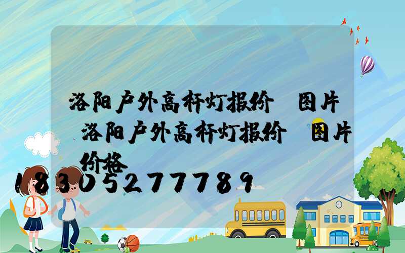 洛阳户外高杆灯报价及图片(洛阳户外高杆灯报价及图片及价格)