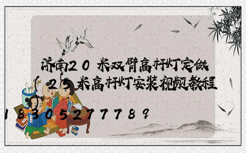 济南20米双臂高杆灯定做(25米高杆灯安装视频教程)