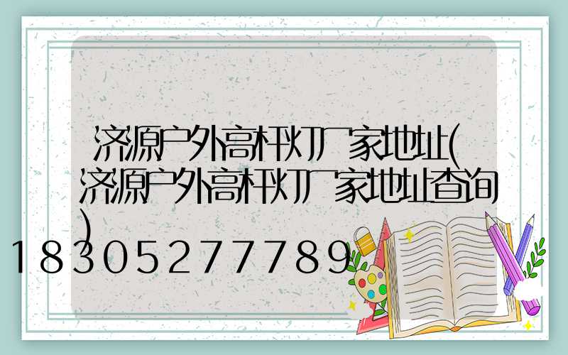 济源户外高杆灯厂家地址(济源户外高杆灯厂家地址查询)