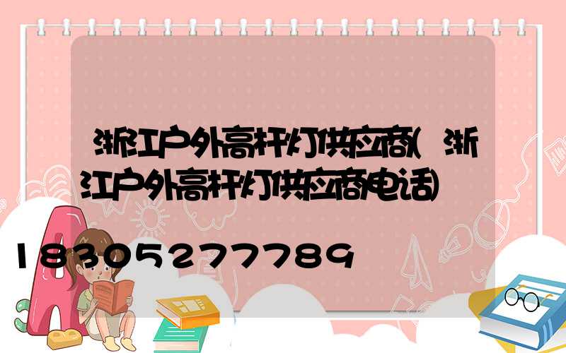 浙江户外高杆灯供应商(浙江户外高杆灯供应商电话)