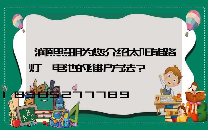 润熙照明为您介绍太阳能路灯锂电池的维护方法？