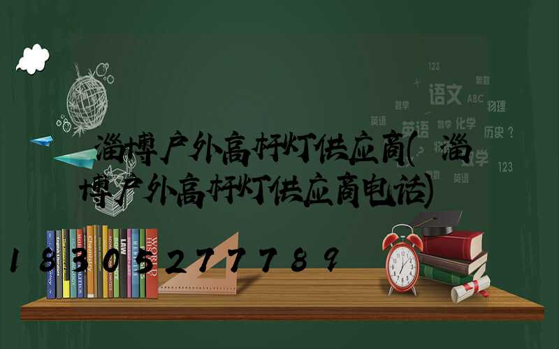 淄博户外高杆灯供应商(淄博户外高杆灯供应商电话)