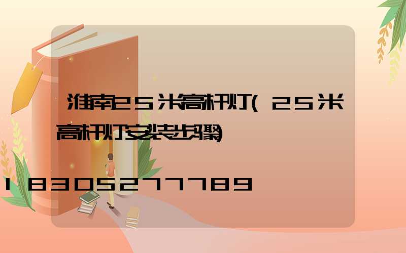 淮南25米高杆灯(25米高杆灯安装步骤)