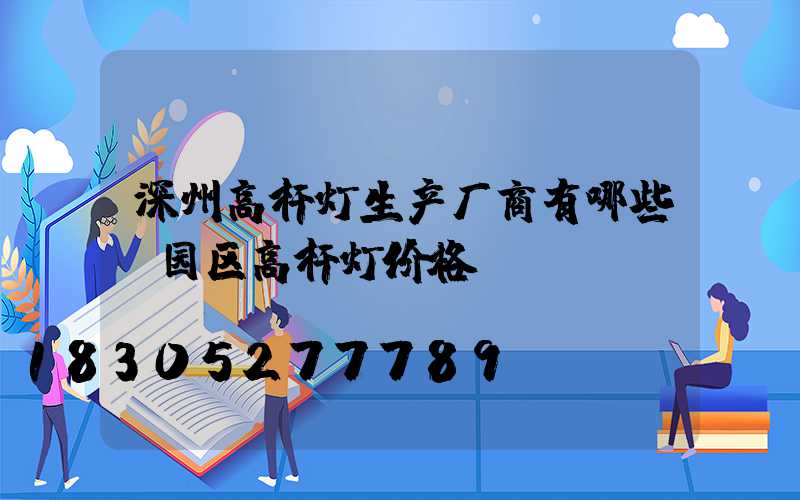 深州高杆灯生产厂商有哪些(园区高杆灯价格)