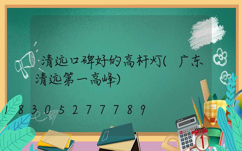 清远口碑好的高杆灯(广东清远第一高峰)