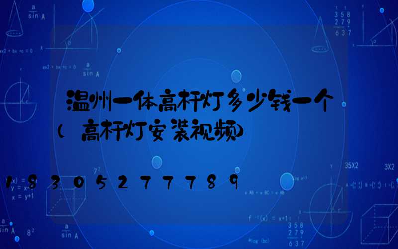 温州一体高杆灯多少钱一个(高杆灯安装视频)