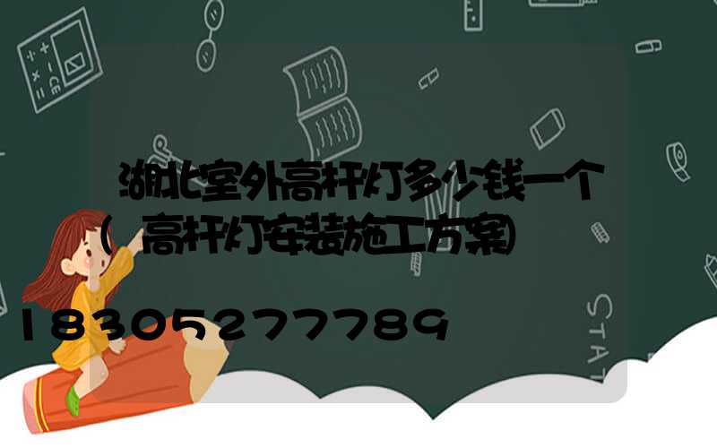 湖北室外高杆灯多少钱一个(高杆灯安装施工方案)