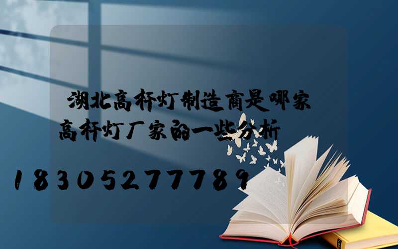 湖北高杆灯制造商是哪家(高杆灯厂家的一些分析)