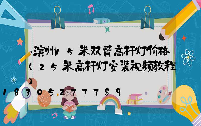 滨州15米双臂高杆灯价格(25米高杆灯安装视频教程)