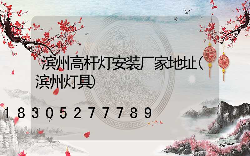 滨州高杆灯安装厂家地址(滨州灯具)