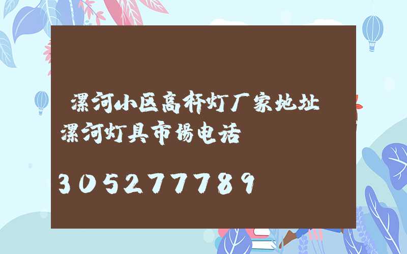 漯河小区高杆灯厂家地址(漯河灯具市场电话)