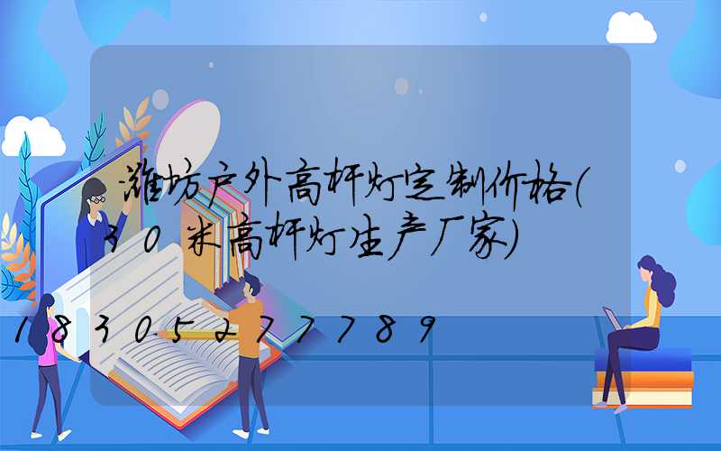 潍坊户外高杆灯定制价格(30米高杆灯生产厂家)