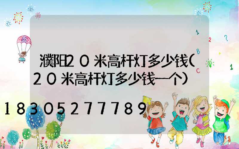 濮阳20米高杆灯多少钱(20米高杆灯多少钱一个)