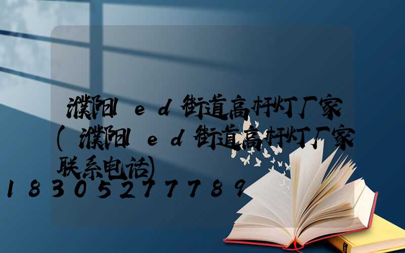 濮阳led街道高杆灯厂家(濮阳led街道高杆灯厂家联系电话)