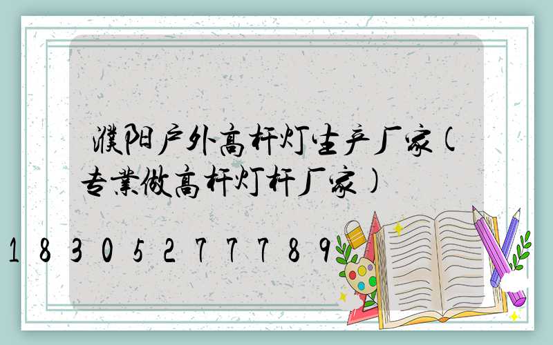 濮阳户外高杆灯生产厂家(专业做高杆灯杆厂家)