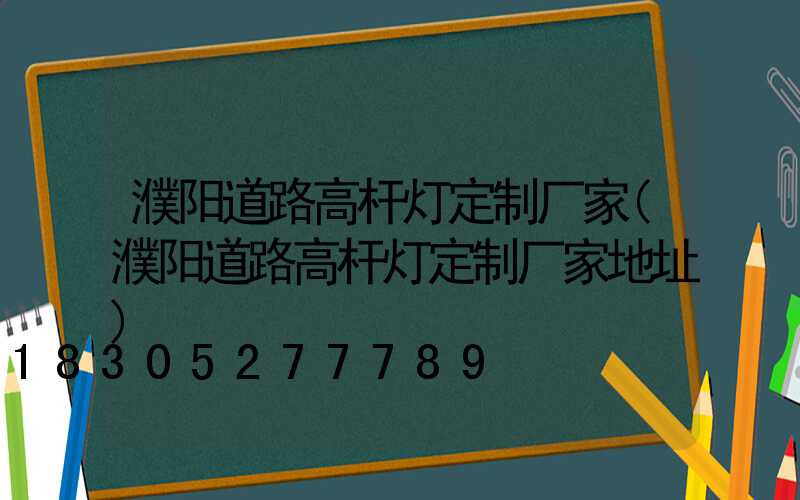 濮阳道路高杆灯定制厂家(濮阳道路高杆灯定制厂家地址)