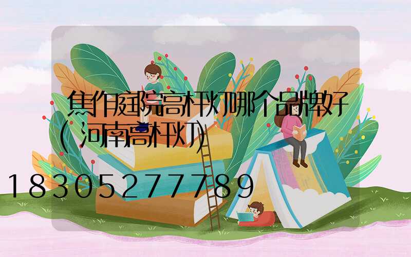 焦作庭院高杆灯哪个品牌好(河南高杆灯)