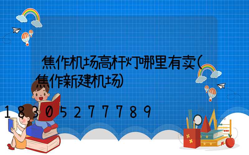 焦作机场高杆灯哪里有卖(焦作新建机场)