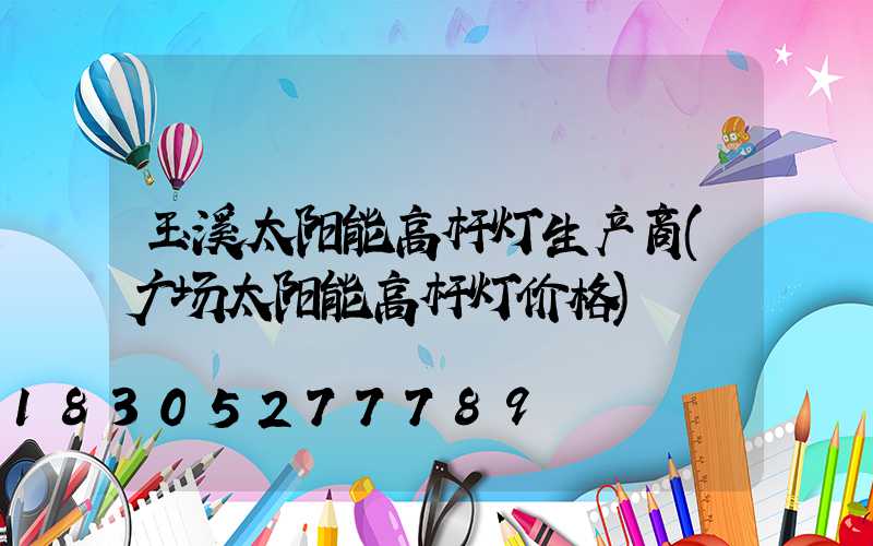 玉溪太阳能高杆灯生产商(广场太阳能高杆灯价格)