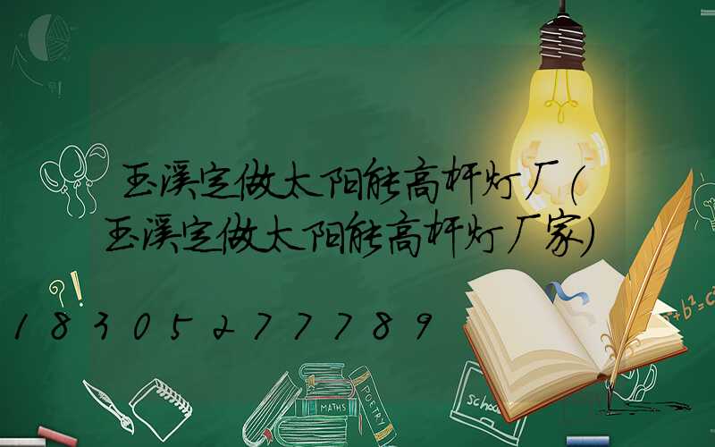 玉溪定做太阳能高杆灯厂(玉溪定做太阳能高杆灯厂家)