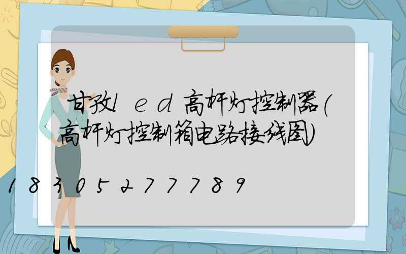 甘孜led高杆灯控制器(高杆灯控制箱电路接线图)