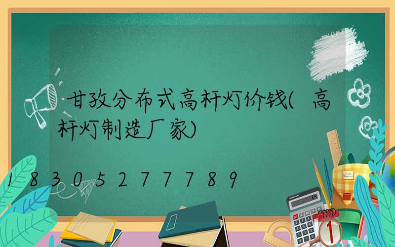 甘孜分布式高杆灯价钱(高杆灯制造厂家)