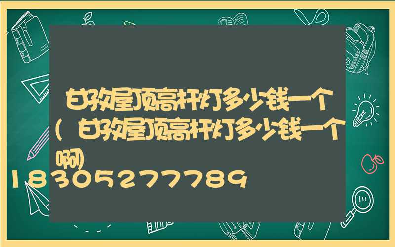 甘孜屋顶高杆灯多少钱一个(甘孜屋顶高杆灯多少钱一个啊)