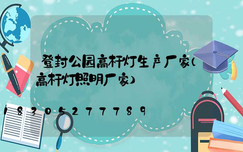 登封公园高杆灯生产厂家(高杆灯照明厂家)