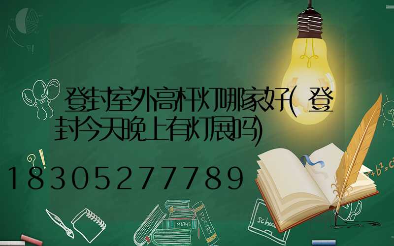 登封室外高杆灯哪家好(登封今天晚上有灯展吗)