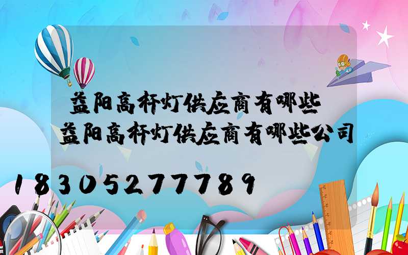 益阳高杆灯供应商有哪些(益阳高杆灯供应商有哪些公司)